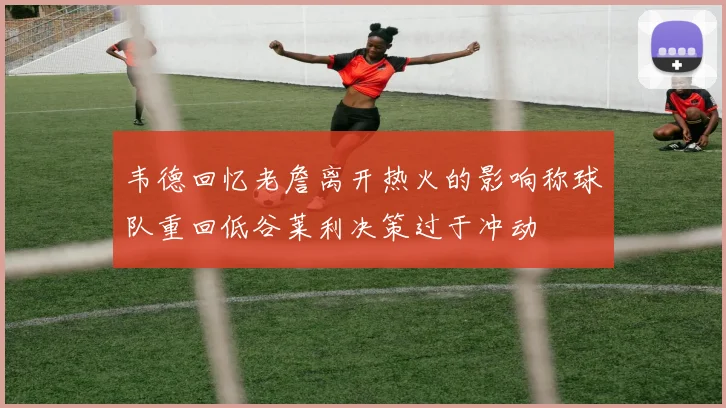 韦德回忆老詹离开热火的影响称球队重回低谷莱利决策过于冲动